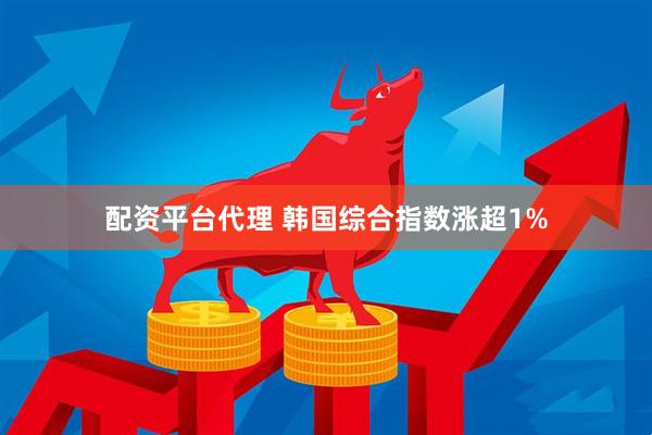 配资平台代理 韩国综合指数涨超1%