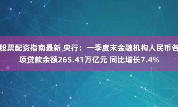 股票配资指南最新 央行：一季度末金融机构人民币各项贷款余额265.41万亿元 同比增长7.4%