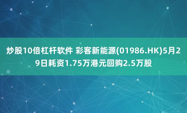 炒股10倍杠杆软件 彩客新能源(01986.HK)5月29日耗资1.75万港元回购2.5万股