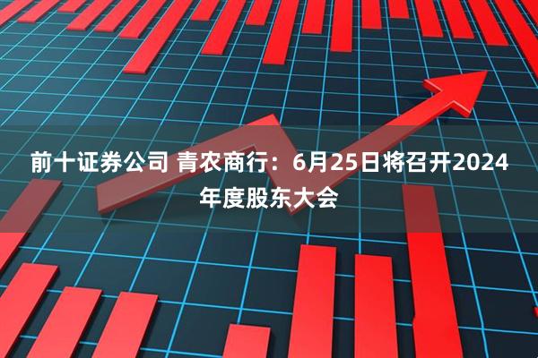 前十证券公司 青农商行：6月25日将召开2024年度股东大会
