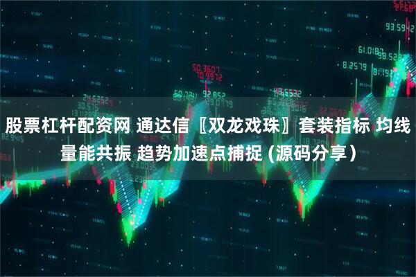 股票杠杆配资网 通达信〖双龙戏珠〗套装指标 均线量能共振 趋势加速点捕捉 (源码分享）