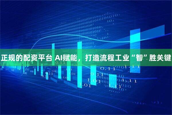 正规的配资平台 AI赋能，打造流程工业“智”胜关键
