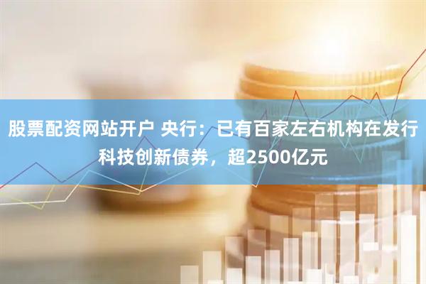 股票配资网站开户 央行：已有百家左右机构在发行科技创新债券，超2500亿元