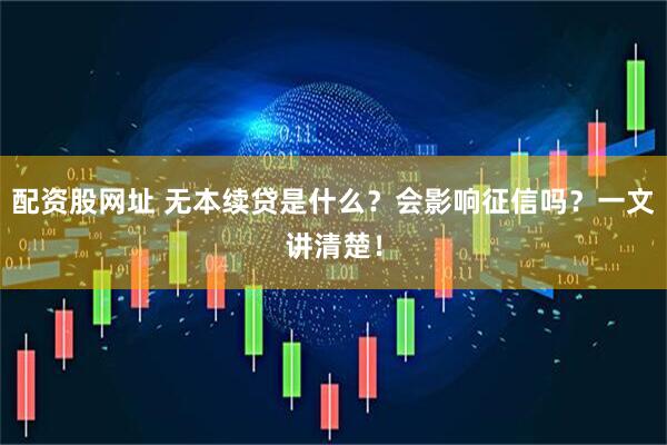 配资股网址 无本续贷是什么？会影响征信吗？一文讲清楚！