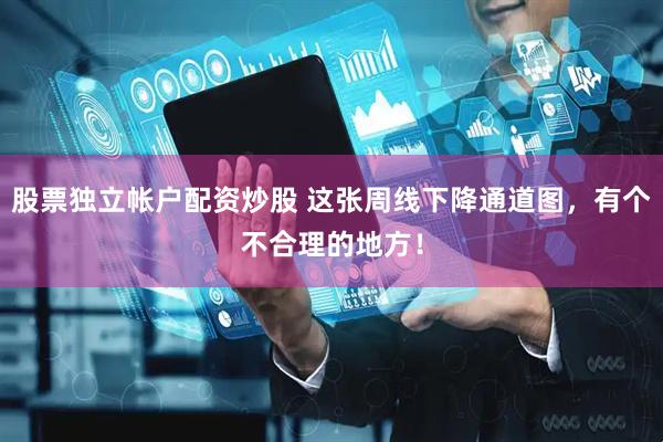 股票独立帐户配资炒股 这张周线下降通道图，有个不合理的地方！