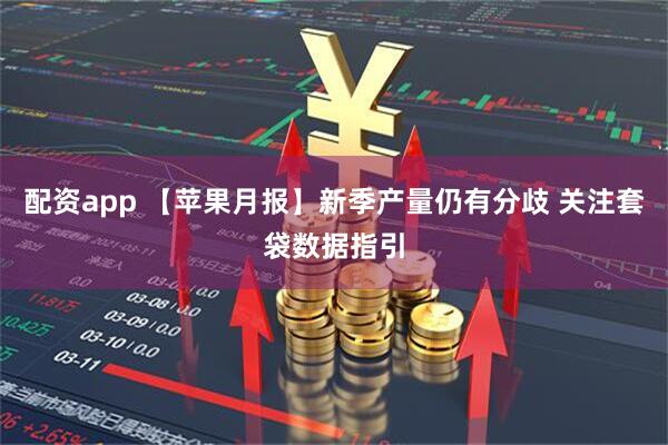 配资app 【苹果月报】新季产量仍有分歧 关注套袋数据指引