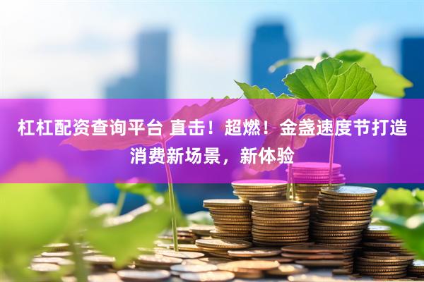 杠杠配资查询平台 直击！超燃！金盏速度节打造消费新场景，新体验